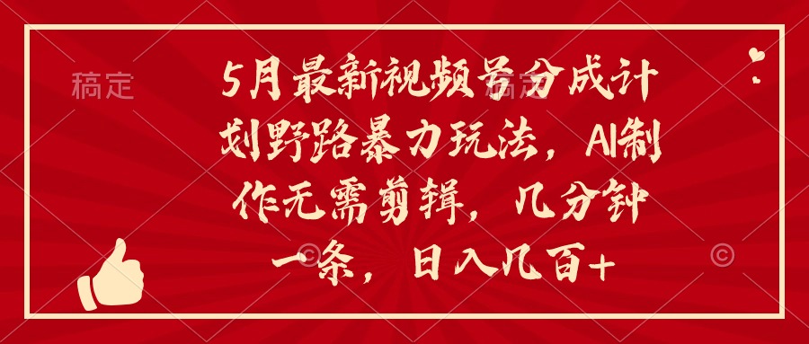 5月新视频号分为方案野路暴力行为游戏玩法，ai制做，不用视频剪辑。数分钟一条，…-沐颜网创资源