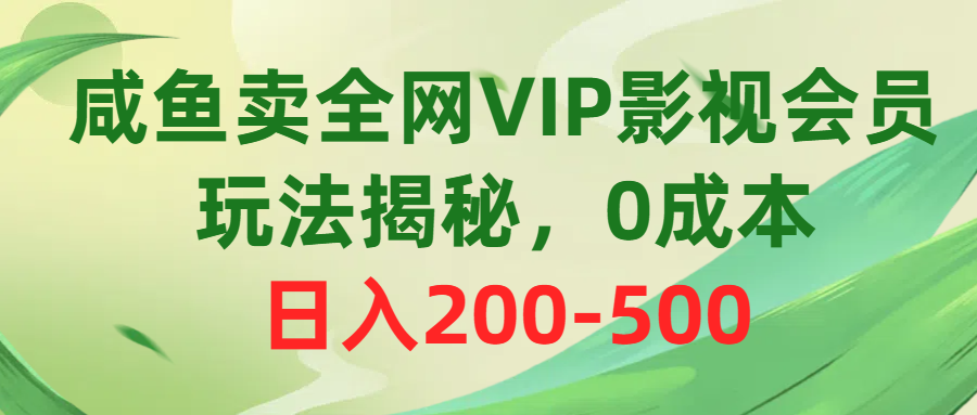 咸鱼卖全网VIP影视会员，玩法揭秘，0成本日入200-500-沐颜网创资源