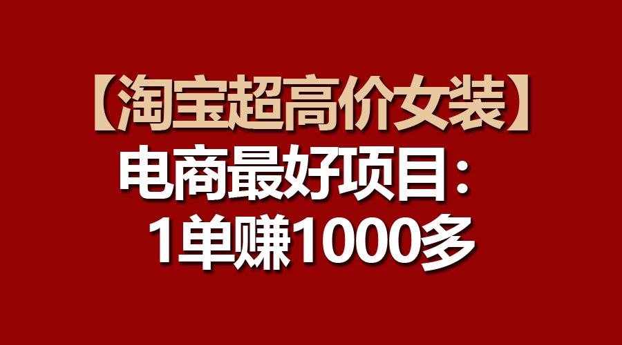【淘宝网超高价位品牌女装】电子商务最好是新项目：一单赚1000多-沐颜网创资源