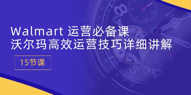 Walmart 经营必不可少课：沃尔玛超市高效管理方法详细的讲解 (15堂课)-沐颜网创资源