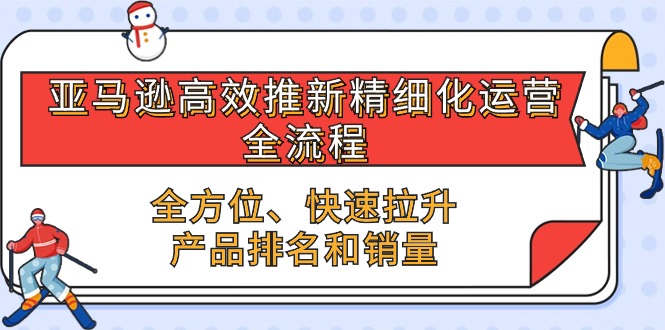 亚马逊平台-高效率上新精细化管理 经营全过程，多方位、迅速 拉涨商品排行和销量-沐颜网创资源