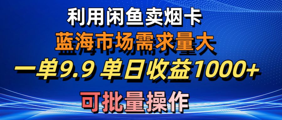 运用咸鱼卖烟卡，瀚海市场需求量大，一单9.9单日盈利1000 ，可批量处理-沐颜网创资源
