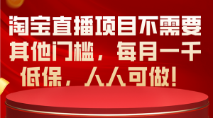 淘宝直播项目不需要其他门槛，每月一千低保，人人可做！-沐颜网创资源