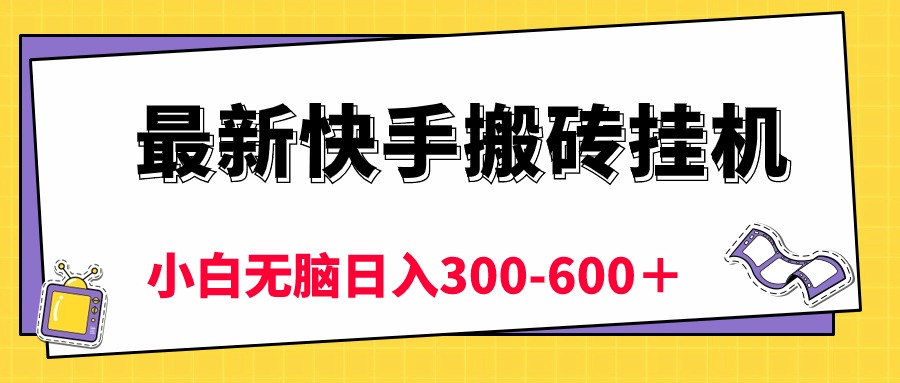 最新快手搬砖挂机，5分钟6元!  小白无脑日入300-600＋-沐颜网创资源