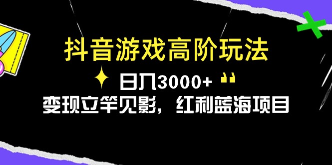 抖音游戏高级游戏玩法，日入3000 ，转现立即见效，收益蓝海项目-沐颜网创资源
