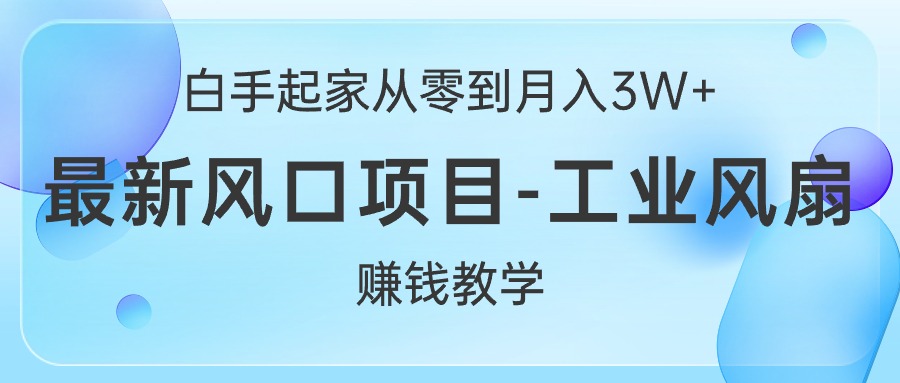 白手起家创业从零到月入3W ，全新蓝海项目-工业大风扇挣钱课堂教学-沐颜网创资源