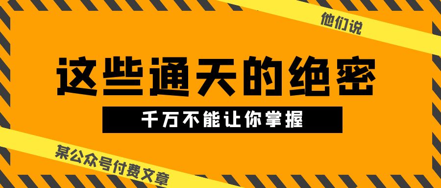 某微信公众号付费文章《他们说 “ 这些通天的绝密，千万不能让你掌握! ”》-沐颜网创资源