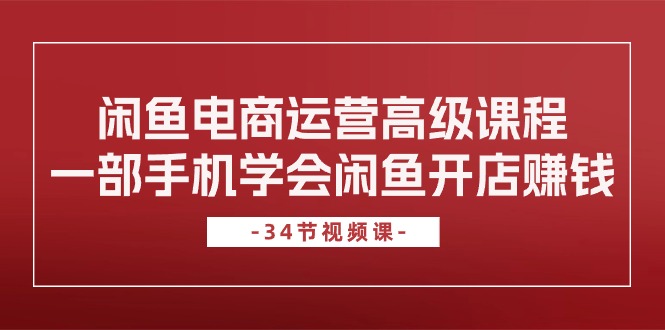 闲鱼平台网店运营高级课程，一部手机懂得闲鱼开店挣钱-沐颜网创资源