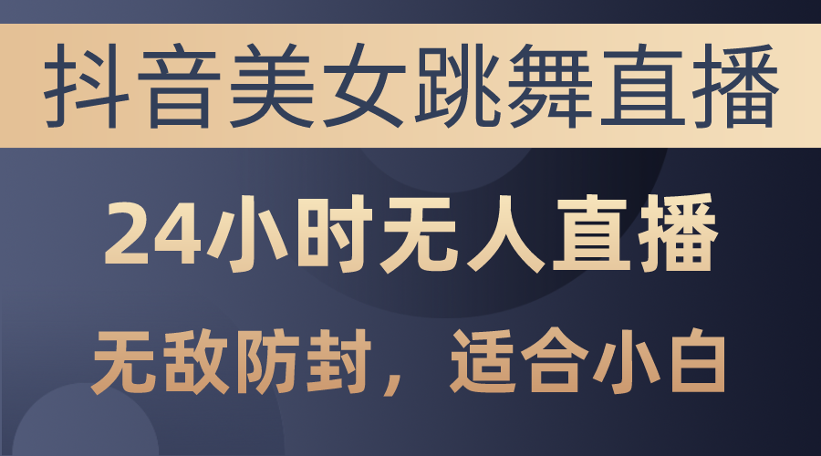 抖音美女跳舞直播，日入3000 ，24钟头无人直播，超级封号技术性，新手最…-沐颜网创资源