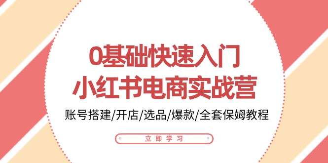 0基础快速入门-小红书电商实战营：账号搭建/开店/选品/爆款/全套保姆教程-沐颜网创资源