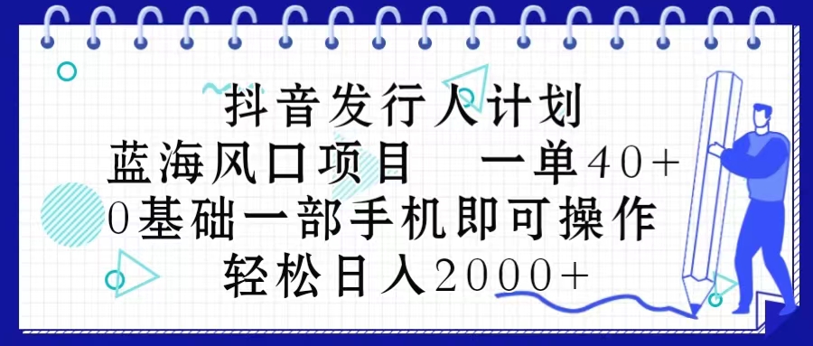 抖音发行人计划，蓝海风口项目 一单40，0基础一部手机即可操作 日入2000＋-沐颜网创资源