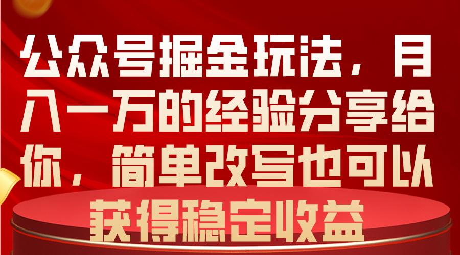 公众号掘金玩法，月入一万的经验分享给你，简单改写也可以获得稳定收益-沐颜网创资源