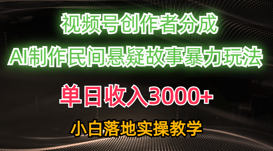 单天收益3000 ，微信视频号原创者分为，AI写作民俗悬疑故事，一条条爆流，新手-沐颜网创资源