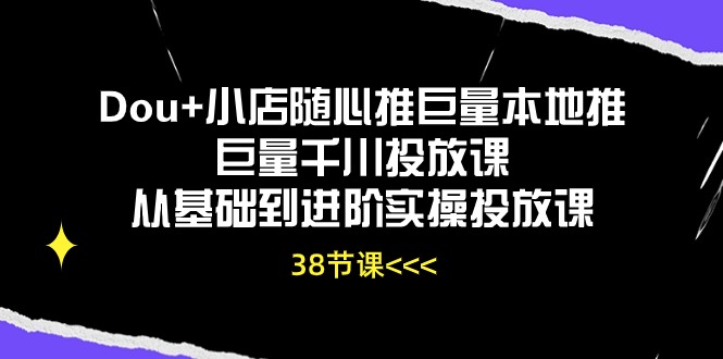 Dou 小店随心推巨量本地推巨量千川推广课从产品到升阶实际操作推广课-沐颜网创资源