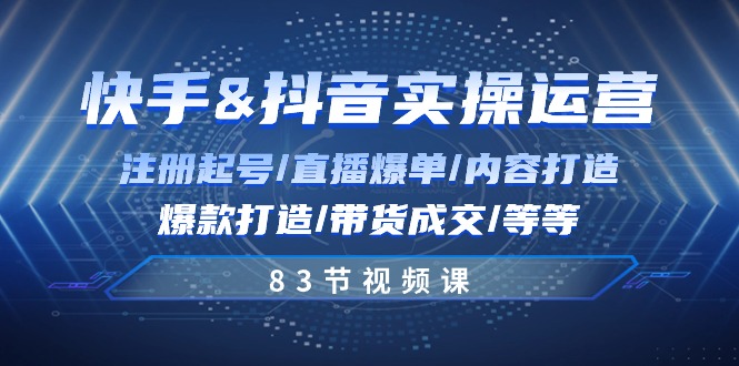 快手视频与抖音实际操作经营：申请注册养号/直播间打造爆款/具体内容打造出/爆款打造/卖货交易量/83节-沐颜网创资源