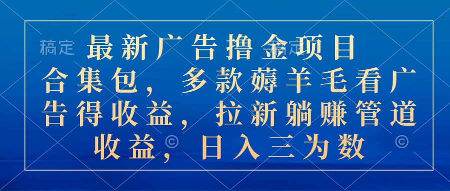 最新广告撸金新项目合辑包，几款撸羊毛看广告收入 引流管道收益，日入三位数-沐颜网创资源