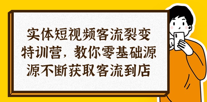 实体线-小视频客流量 裂变式夏令营，教大家0基本源源不绝获得客流量进店-沐颜网创资源