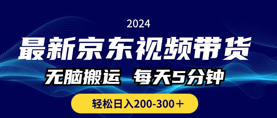 全新京东商城短视频带货，没脑子运送，每日5min ， 轻轻松松日入200-300＋-沐颜网创资源