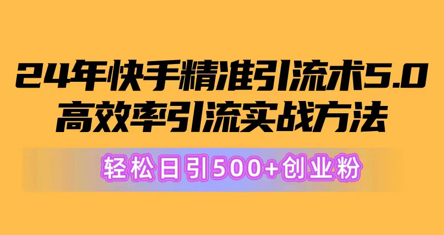 24年快手精准引流方法术5.0，高效化引流方法实战演练方式，轻轻松松日引500 自主创业粉-沐颜网创资源