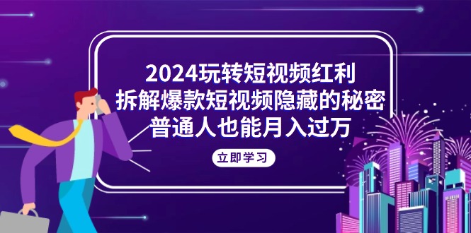 2024轻松玩短视频红利，拆卸爆款短视频隐藏的真相，平常人也可以月入了万-沐颜网创资源