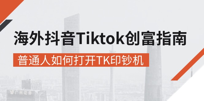 海外抖音-Tiktok 创富指南，普通人如何打开TK印钞机-沐颜网创资源