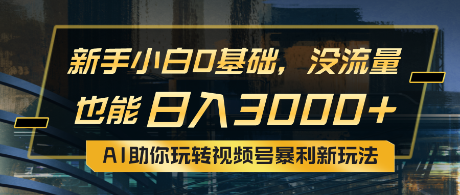 小白0基础，没流量也能日入3000+：AI助你玩转视频号暴利新玩法-沐颜网创资源
