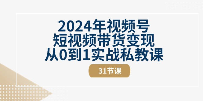 2024年微信视频号短视频卖货转现从0到1实战演练私教-沐颜网创资源