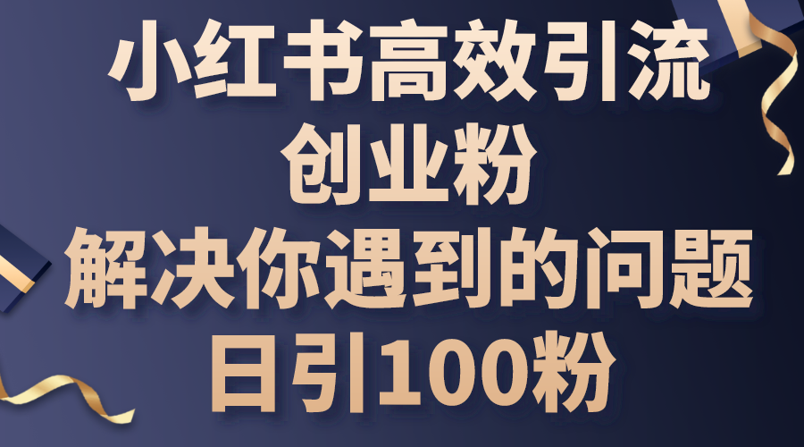 小红书的高效率引流方法自主创业粉，解决你遇到的困难，日引100粉-沐颜网创资源
