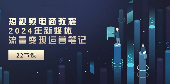 短视频直播实例教程：2024年互联网媒体数据流量变现运营笔记-沐颜网创资源