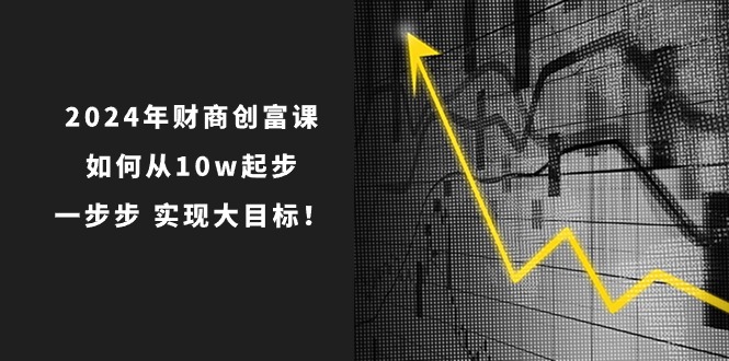 2024年 财商教育-财富课：怎样从10w发展，一步步 完成大目标！-沐颜网创资源