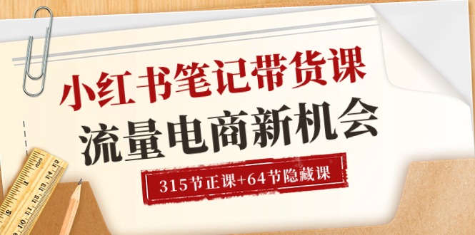 小红书-笔记带货课【6月更新】流量 电商新机会 315节正课+64节隐藏课-沐颜网创资源