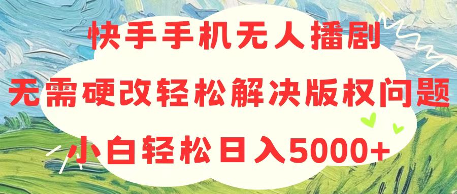 快手手机没有人播剧，不用硬改，轻松应对版权纠纷，新手轻轻松松日入5000-沐颜网创资源