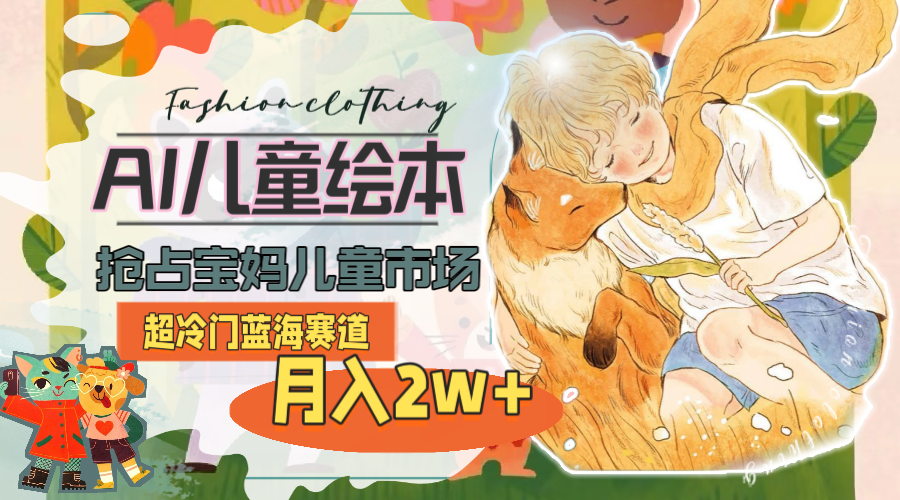 超小众瀚海跑道，用AI做绘本，占领宝妈妈儿童市场，月入2w (实例教程 素材内容)-沐颜网创资源