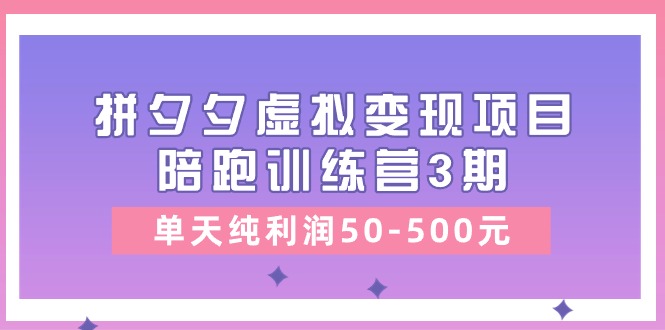 某收费标准学习培训《拼夕夕虚拟变现项目陪跑训练营3期》单日净利润50-500元-沐颜网创资源