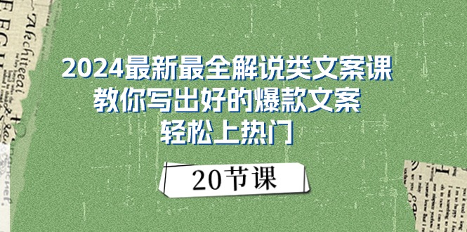 2024最新最全讲解类创意文案课：教大家写下好一点的爆款文案，轻轻松松抖音上热门-沐颜网创资源
