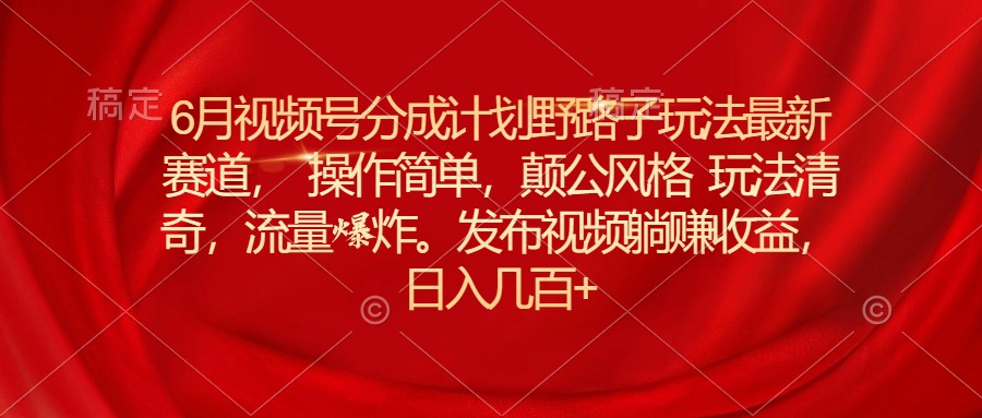 6月微信视频号分为方案歪门邪道游戏玩法最新生态使用方便，颠公设计风格游戏玩法迥异，流…-沐颜网创资源