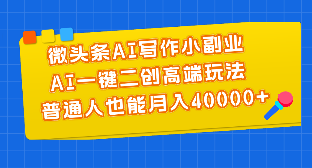 微头条AI写作小副业，AI一键二创高端玩法 普通人也能月入40000+-沐颜网创资源