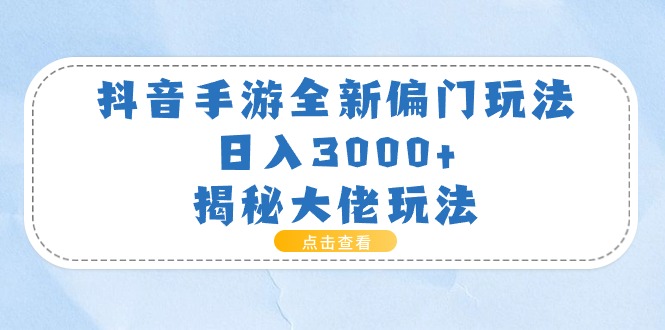 抖音手游全新偏门玩法，日入3000+，揭秘大佬玩法-沐颜网创资源