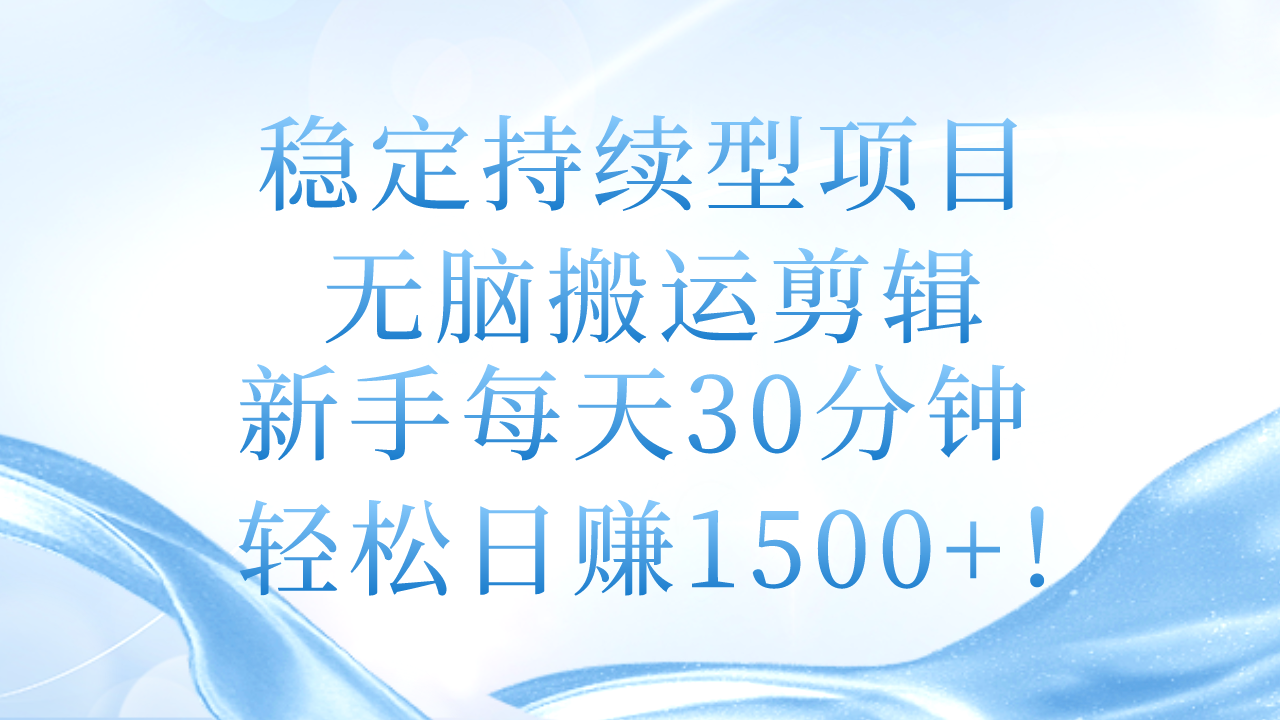 稳定持续型项目，无脑搬运剪辑，新手每天30分钟，轻松日赚1500+！-沐颜网创资源