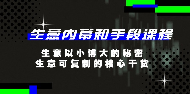 生意 内幕和手段课程，生意以小博大的秘密，生意可复制的核心干货-20节-沐颜网创资源