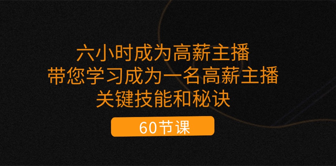 六小时成为-高薪主播：带您学习成为一名高薪主播的关键技能和秘诀-沐颜网创资源