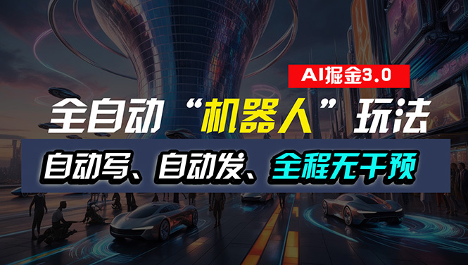 全自动掘金“自动化机器人”玩法，自动写作自动发布，全程无干预，完全…-沐颜网创资源