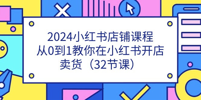 2024小红书店铺课程，从0到1教你在小红书开店卖货-沐颜网创资源