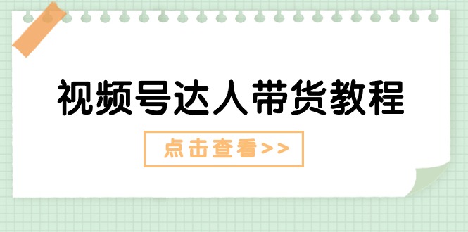 视频号达人带货教程：达人剧情打法+达人带货广告-沐颜网创资源