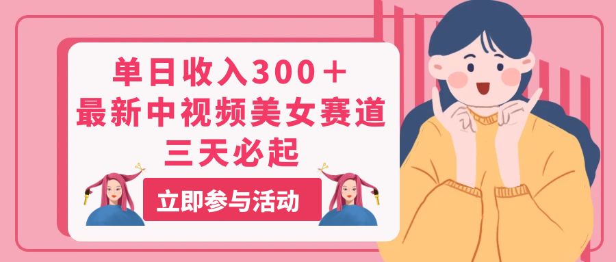 单日收入300＋！最新中视频美女赛道，三天必起-沐颜网创资源