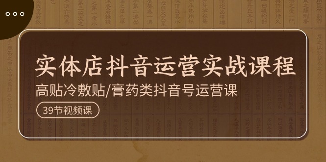 实体店抖音运营实操课程，高贴冷敷贴/膏药类抖音号运营课-沐颜网创资源