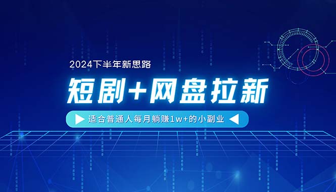 【2024下半年新思路】短剧+网盘拉新，适合普通人每月躺赚1w+的小副业-沐颜网创资源