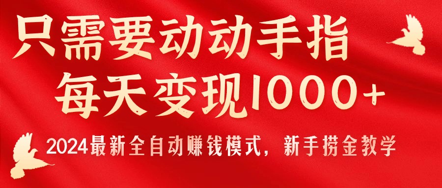 只需要动动手指，每天变现1000+，2024最新全自动赚钱模式，新手捞金教学！-沐颜网创资源