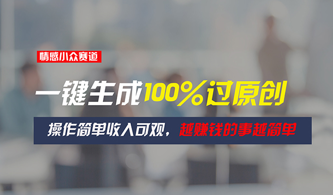 情感小众赛道，一键生成100%过原创，操作简单收入可观，越赚钱的事越简单-沐颜网创资源