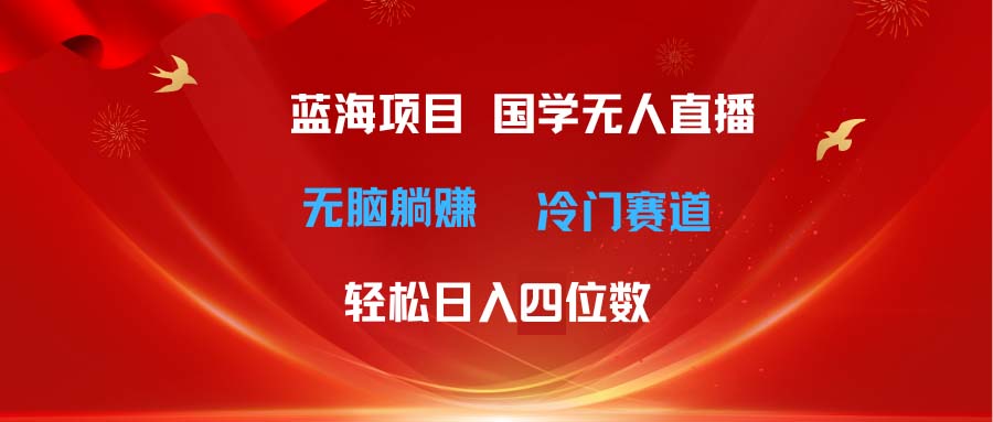 超级蓝海项目 国学无人直播日入四位数 无脑躺赚冷门赛道 最新玩法-沐颜网创资源